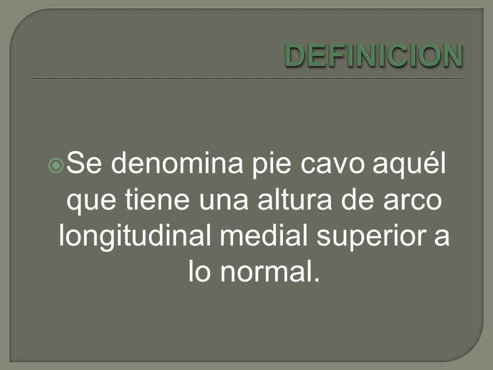 DEFINICION Se denomina pie cavo aquél que tiene una altura de arco longitudinal medial superior a lo normal.