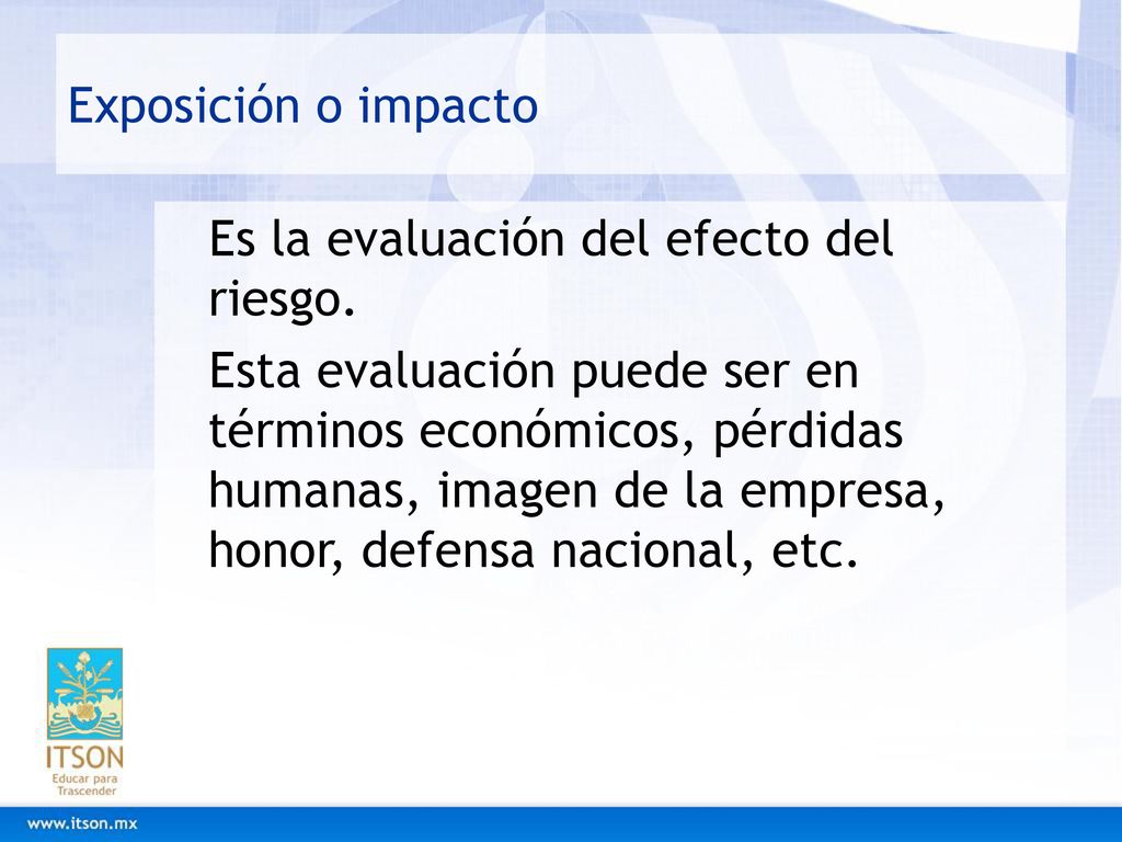 Exposición o impacto Es la evaluación del efecto del riesgo.