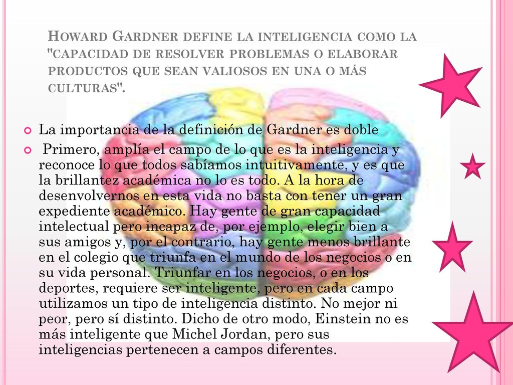 Howard Gardner define la inteligencia como la capacidad de resolver problemas o elaborar productos que sean valiosos en una o más culturas .