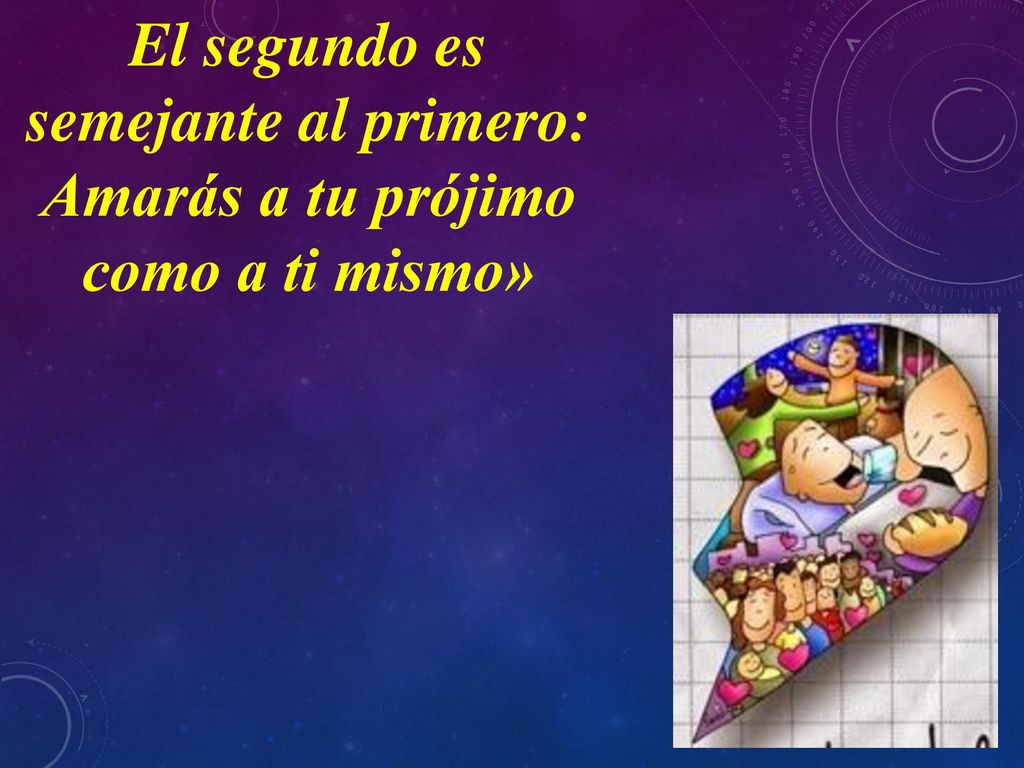 El segundo es semejante al primero: Amarás a tu prójimo como a ti mismo»