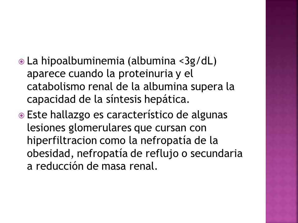 La hipoalbuminemia (albumina <3g/dL) aparece cuando la proteinuria y el catabolismo renal de la albumina supera la capacidad de la síntesis hepática.