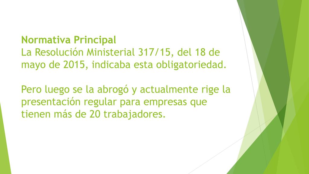 Normativa Principal La Resolución Ministerial 317/15, del 18 de mayo de 2015, indicaba esta obligatoriedad. Pero luego se la abrogó y actualmente rige la presentación regular para empresas que tienen más de 20 trabajadores.
