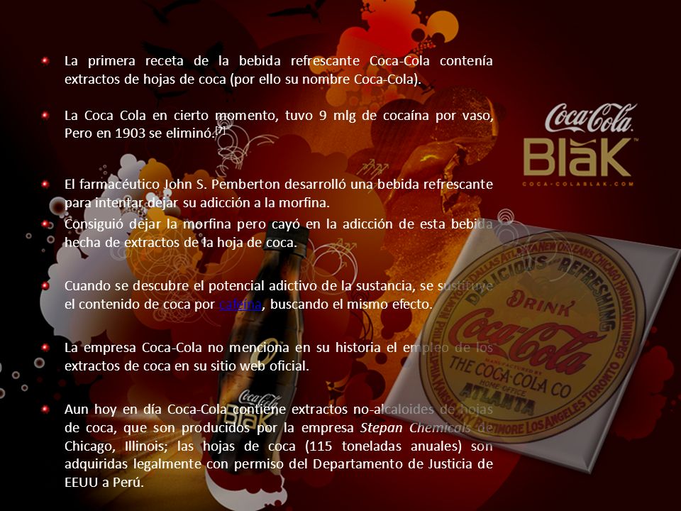 La primera receta de la bebida refrescante Coca-Cola contenía extractos de hojas de coca (por ello su nombre Coca-Cola).