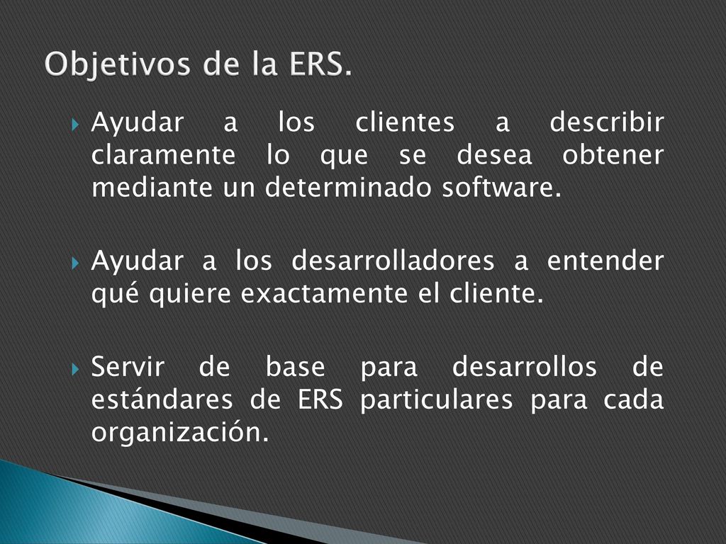 Objetivos de la ERS. Ayudar a los clientes a describir claramente lo que se desea obtener mediante un determinado software.