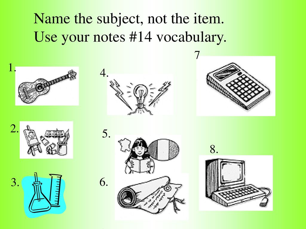 Name the subject, not the item. Use your notes #14 vocabulary.