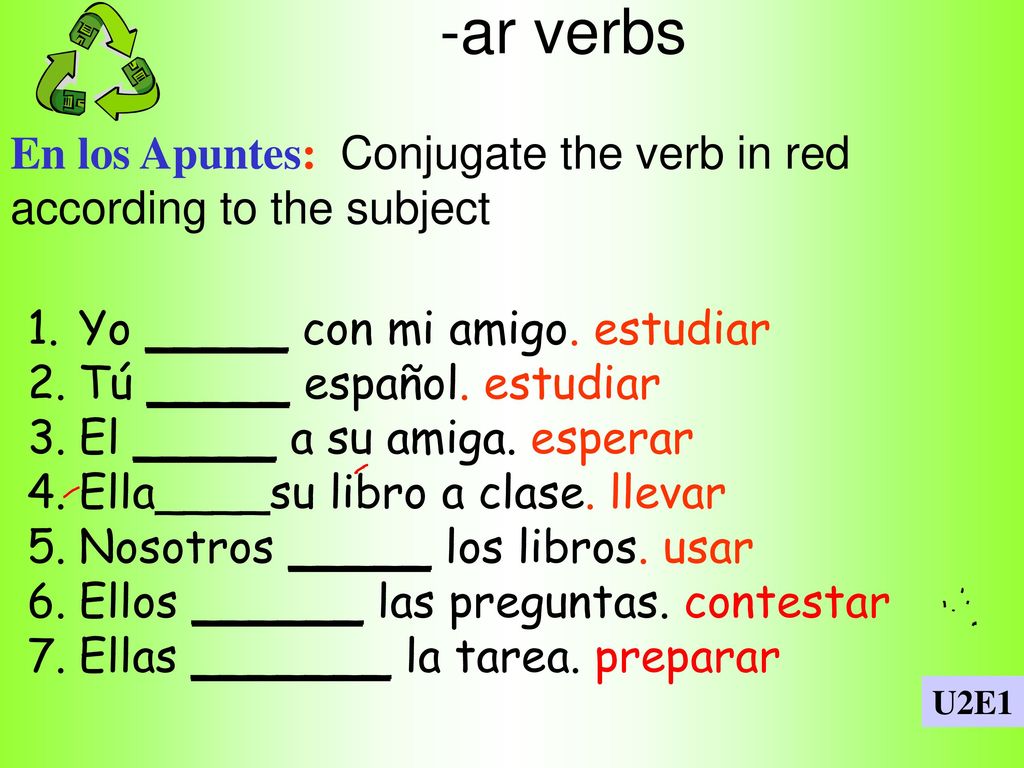 -ar verbs En los Apuntes: Conjugate the verb in red according to the subject. Yo _____ con mi amigo. estudiar.