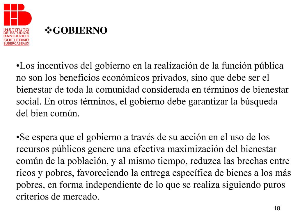 GOBIERNO Los incentivos del gobierno en la realización de la función pública. no son los beneficios económicos privados, sino que debe ser el.