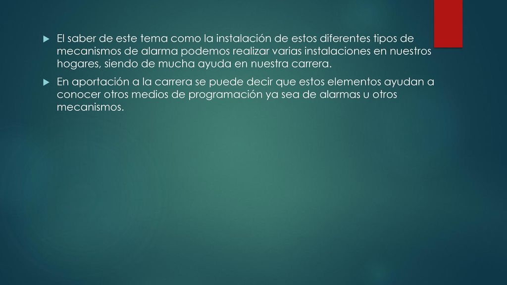 El saber de este tema como la instalación de estos diferentes tipos de mecanismos de alarma podemos realizar varias instalaciones en nuestros hogares, siendo de mucha ayuda en nuestra carrera.