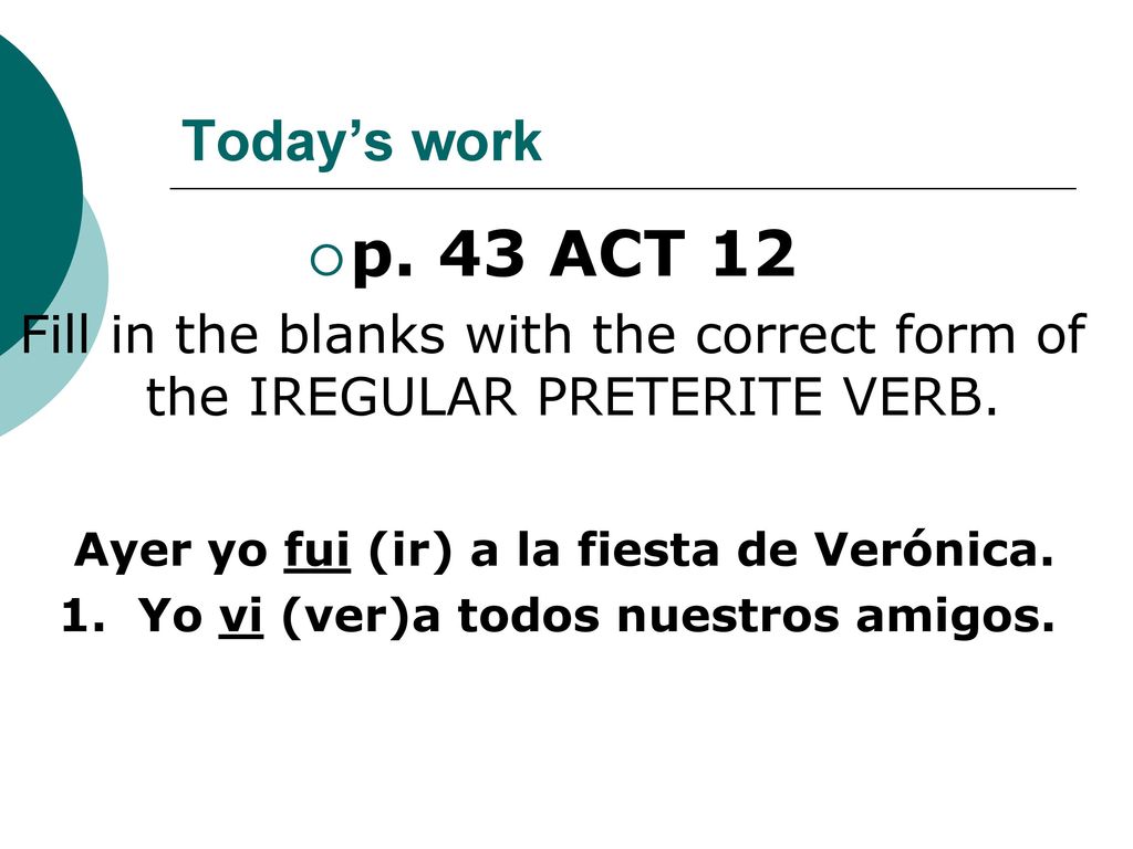 Today’s work p. 43 ACT 12. Fill in the blanks with the correct form of the IREGULAR PRETERITE VERB.