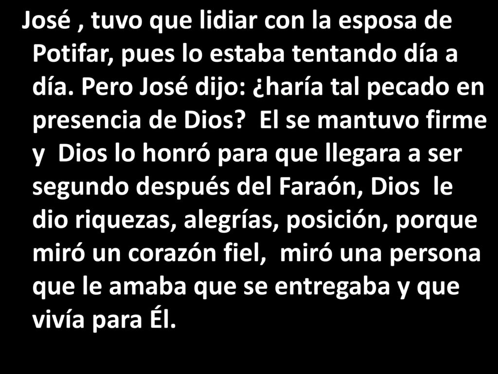 José , tuvo que lidiar con la esposa de Potifar, pues lo estaba tentando día a día.