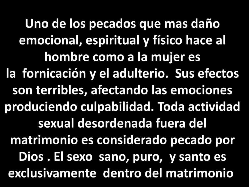 Uno de los pecados que mas daño emocional, espiritual y físico hace al hombre como a la mujer es la fornicación y el adulterio.