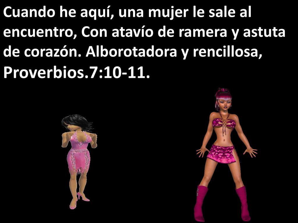 Cuando he aquí, una mujer le sale al encuentro, Con atavío de ramera y astuta de corazón. Alborotadora y rencillosa, Proverbios.7:10-11.