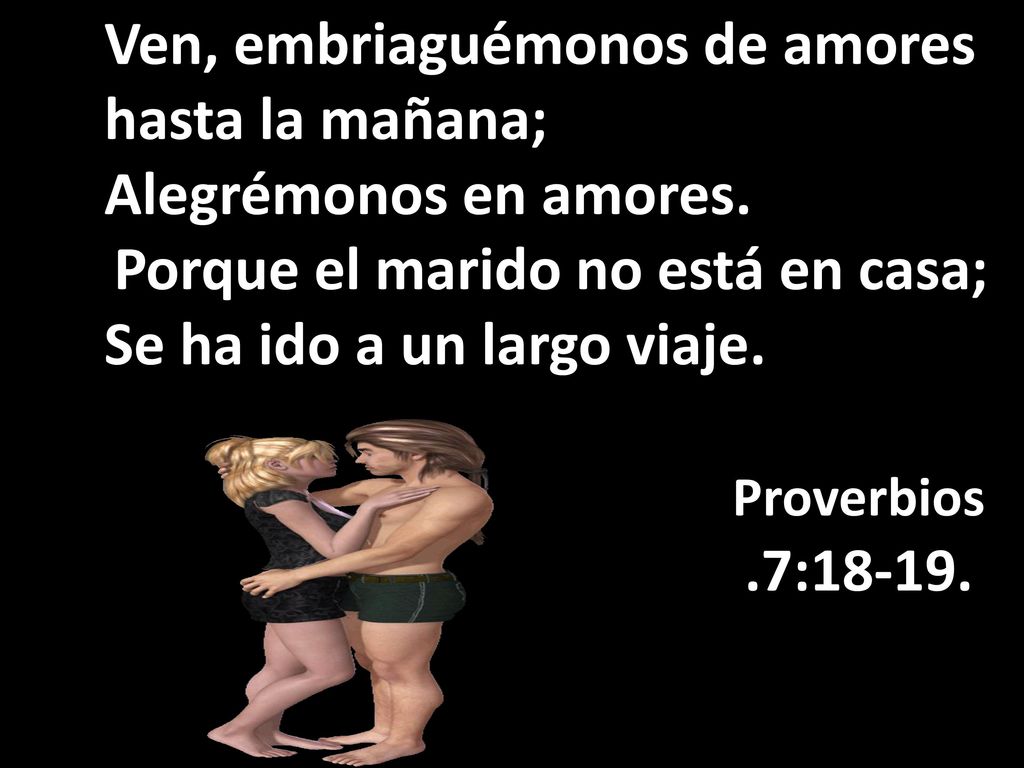 Ven, embriaguémonos de amores hasta la mañana; Alegrémonos en amores.