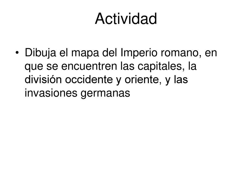 Actividad Dibuja el mapa del Imperio romano, en que se encuentren las capitales, la división occidente y oriente, y las invasiones germanas.