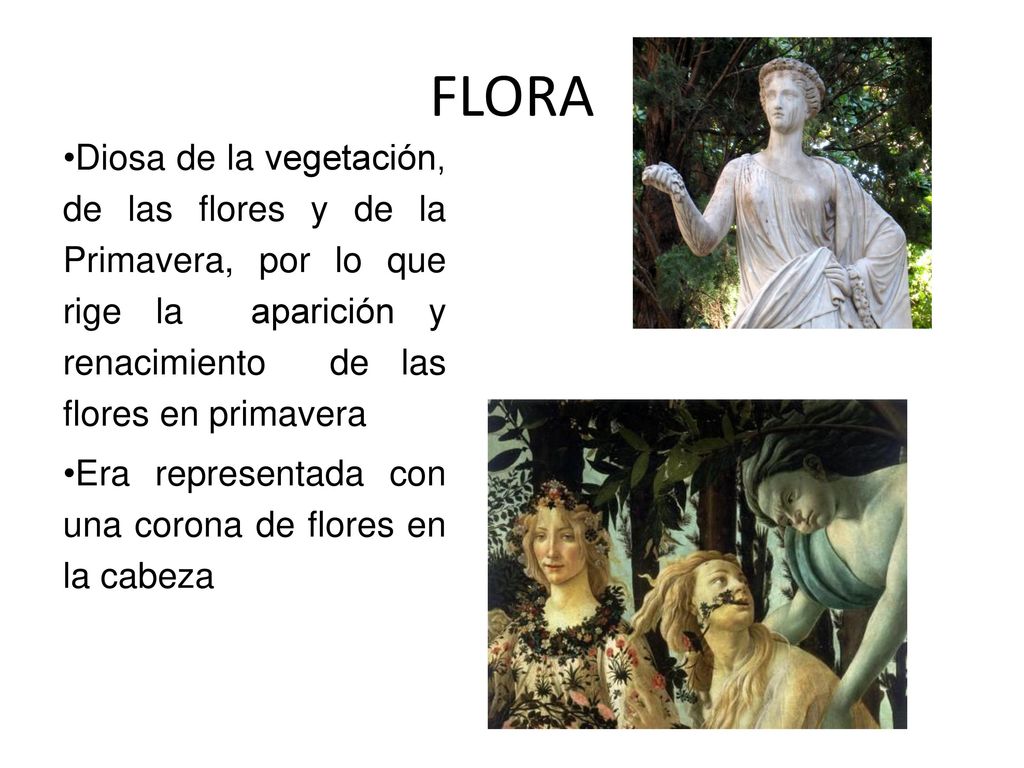 FLORA Diosa de la vegetación, de las flores y de la Primavera, por lo que rige la aparición y renacimiento de las flores en primavera.
