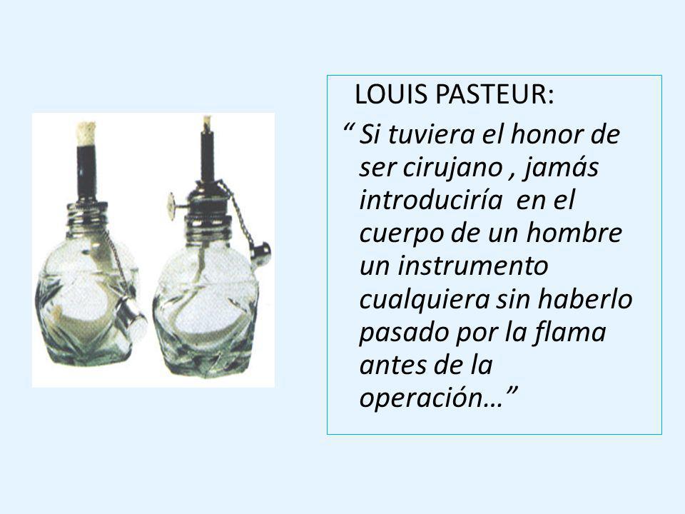 LOUIS PASTEUR: Si tuviera el honor de ser cirujano , jamás introduciría en el cuerpo de un hombre un instrumento cualquiera sin haberlo pasado por la flama antes de la operación…