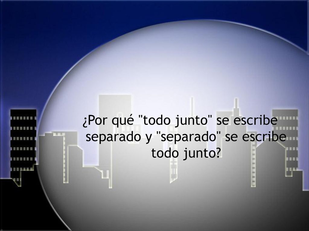 ¿Por qué todo junto se escribe separado y separado se escribe todo junto