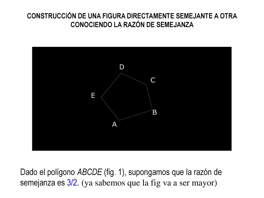 CONSTRUCCiÓN DE UNA FIGURA DIRECTAMENTE SEMEJANTE A OTRA CONOCIENDO LA RAZÓN DE SEMEJANZA