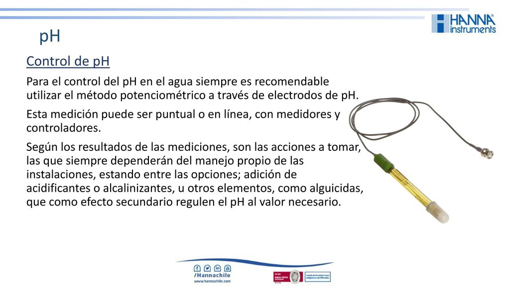 pH Control de pH. Para el control del pH en el agua siempre es recomendable utilizar el método potenciométrico a través de electrodos de pH.