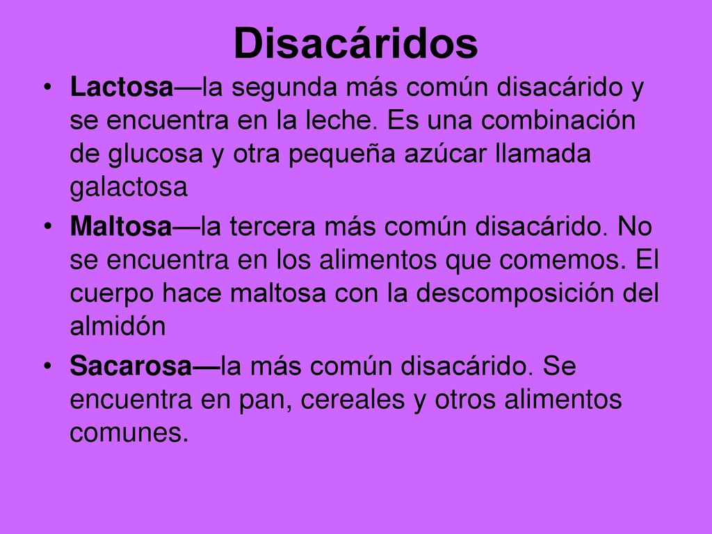 Disacáridos Lactosa—la segunda más común disacárido y se encuentra en la leche. Es una combinación de glucosa y otra pequeña azúcar llamada galactosa.