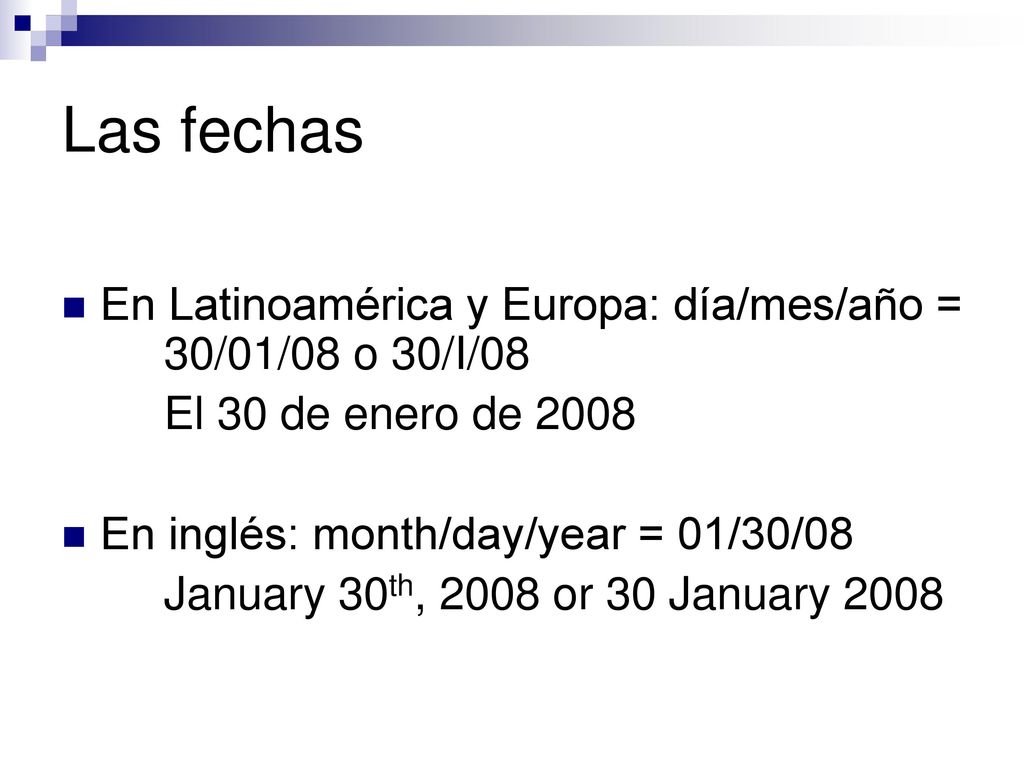 Las fechas En Latinoamérica y Europa: día/mes/año = 30/01/08 o 30/I/08