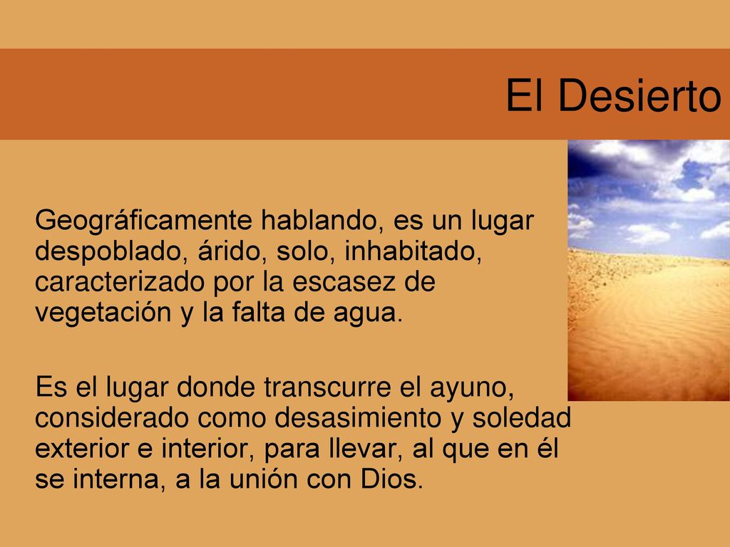 El Desierto Geográficamente hablando, es un lugar despoblado, árido, solo, inhabitado, caracterizado por la escasez de vegetación y la falta de agua.