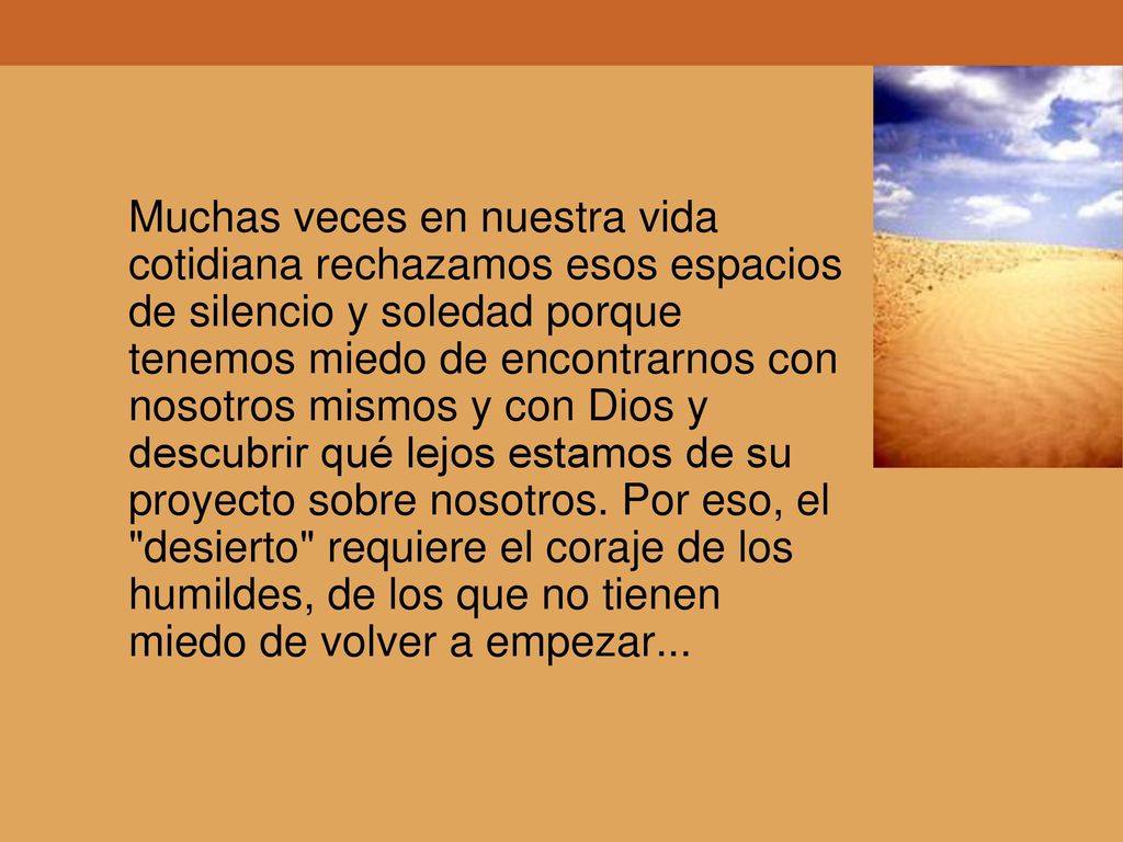 Muchas veces en nuestra vida cotidiana rechazamos esos espacios de silencio y soledad porque tenemos miedo de encontrarnos con nosotros mismos y con Dios y descubrir qué lejos estamos de su proyecto sobre nosotros.