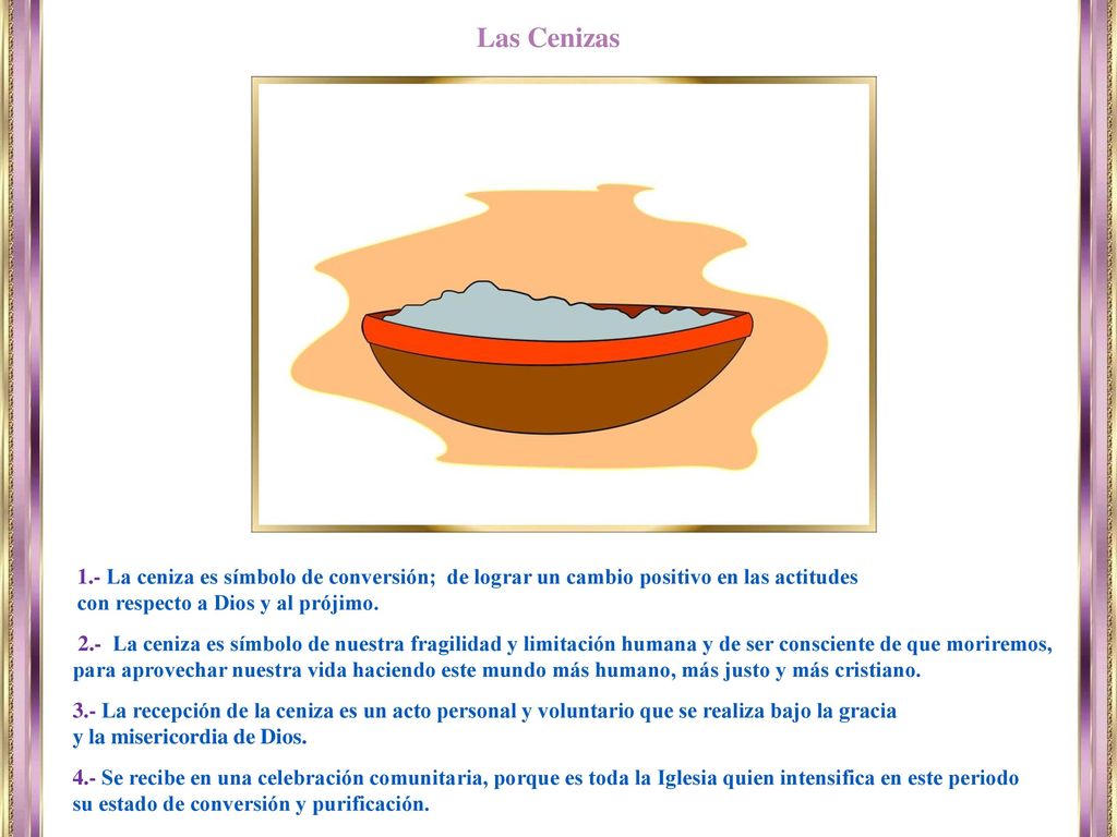 Las Cenizas 1.- La ceniza es símbolo de conversión; de lograr un cambio positivo en las actitudes.