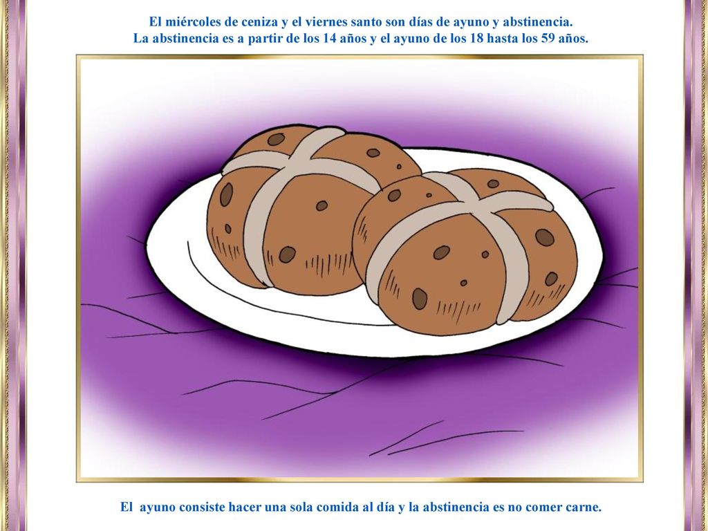 El miércoles de ceniza y el viernes santo son días de ayuno y abstinencia.