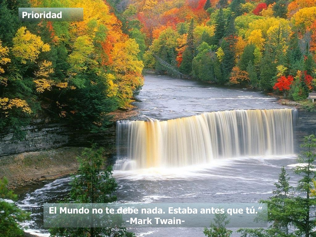 El Mundo no te debe nada. Estaba antes que tú. -Mark Twain-