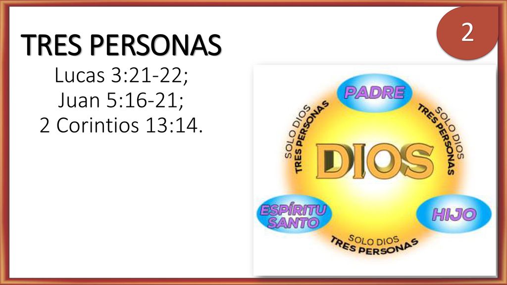TRES PERSONAS Lucas 3:21-22; Juan 5:16-21; 2 Corintios 13:14.