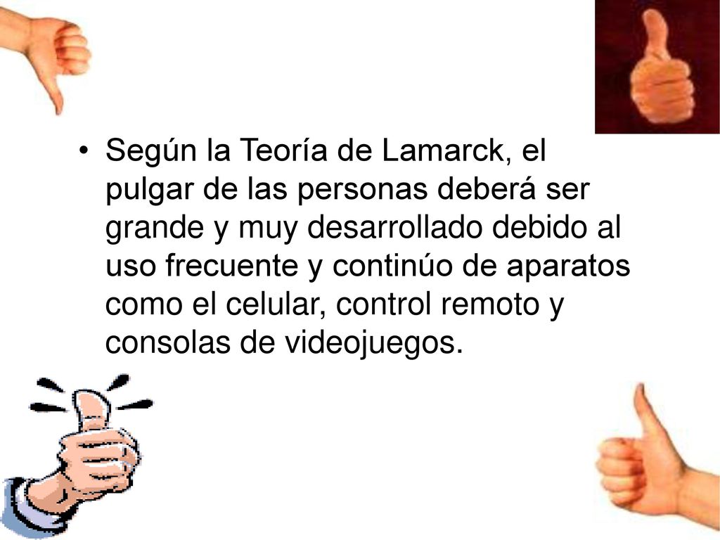 Según la Teoría de Lamarck, el pulgar de las personas deberá ser grande y muy desarrollado debido al uso frecuente y continúo de aparatos como el celular, control remoto y consolas de videojuegos.