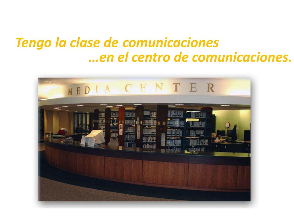 Tengo la clase de comunicaciones …en el centro de comunicaciones.