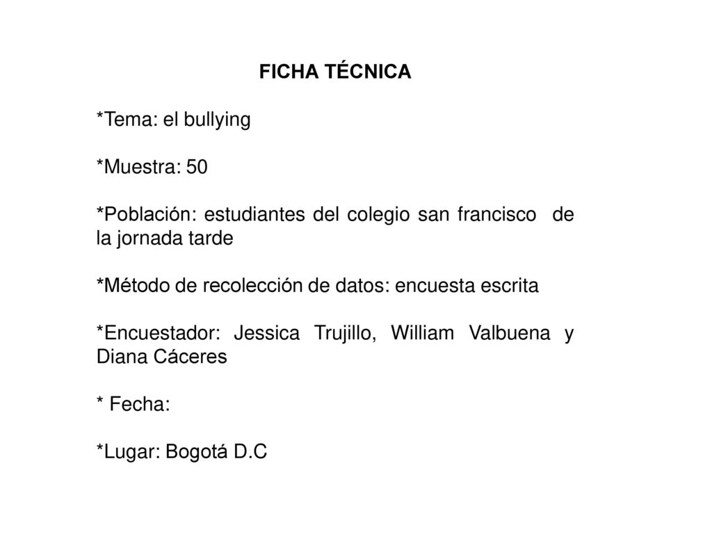 FICHA TÉCNICA *Tema: el bullying. *Muestra: 50. *Población: estudiantes del colegio san francisco de la jornada tarde.