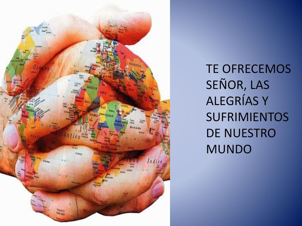 TE OFRECEMOS SEÑOR, LAS ALEGRÍAS Y SUFRIMIENTOS DE NUESTRO MUNDO