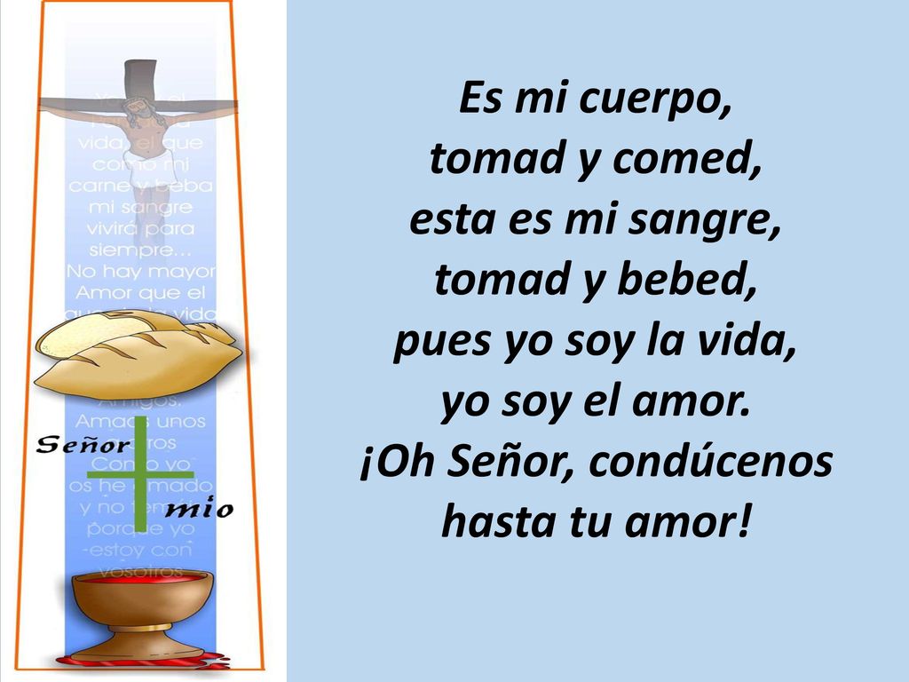 Es mi cuerpo, tomad y comed, esta es mi sangre, tomad y bebed, pues yo soy la vida, yo soy el amor.