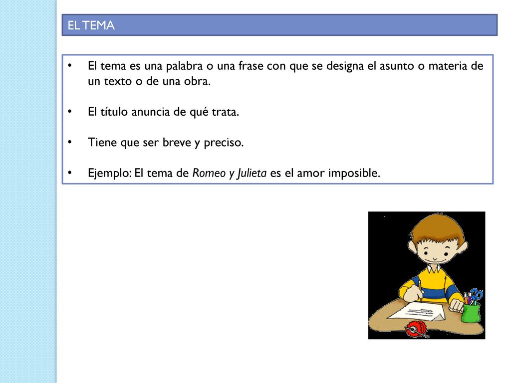EL TEMA El tema es una palabra o una frase con que se designa el asunto o materia de un texto o de una obra.