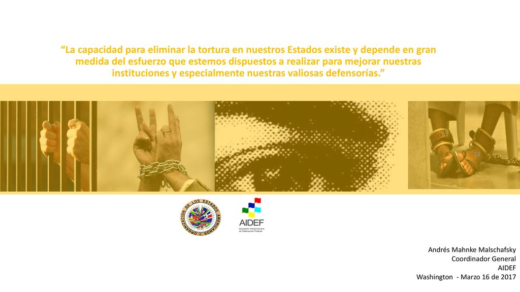 La capacidad para eliminar la tortura en nuestros Estados existe y depende en gran medida del esfuerzo que estemos dispuestos a realizar para mejorar nuestras instituciones y especialmente nuestras valiosas defensorías.