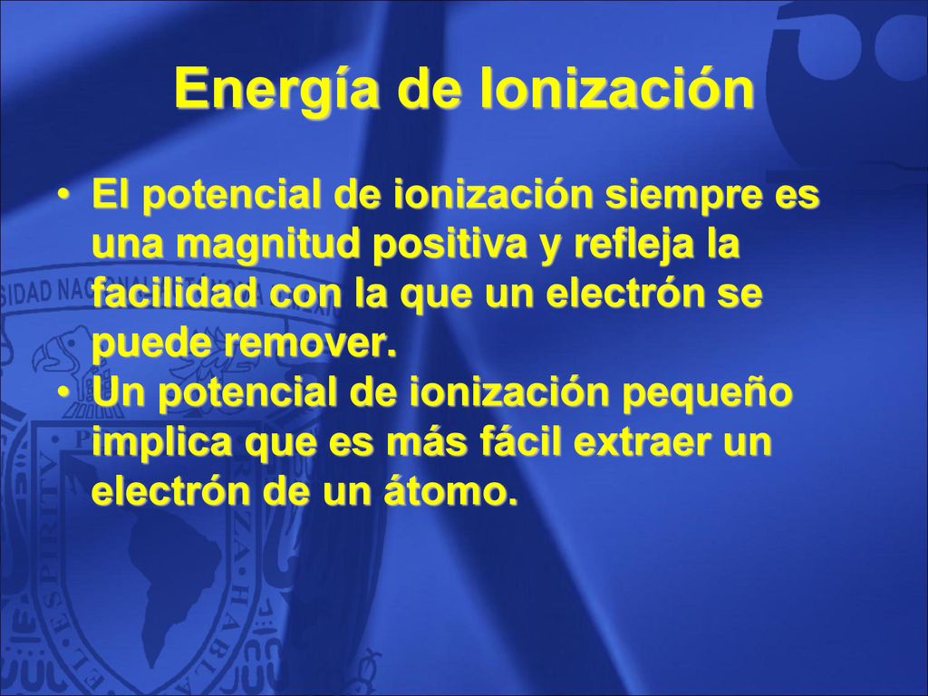 Energía de Ionización El potencial de ionización siempre es una magnitud positiva y refleja la facilidad con la que un electrón se puede remover.