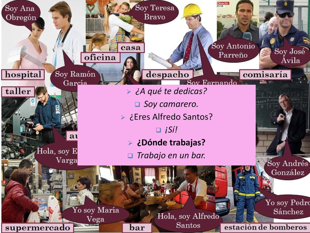 ¿A qué te dedicas Soy camarero. ¿Eres Alfredo Santos ¡Sí! ¿Dónde trabajas Trabajo en un bar.
