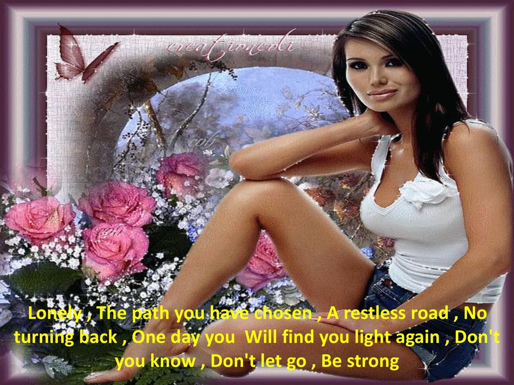 Lonely , The path you have chosen , A restless road , No turning back , One day you Will find you light again , Don t you know , Don t let go , Be strong