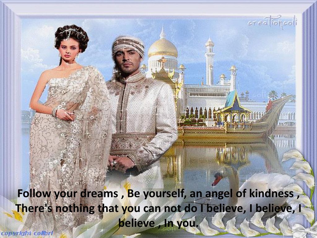 Follow your dreams , Be yourself, an angel of kindness , There s nothing that you can not do I believe, I believe, I believe , In you.