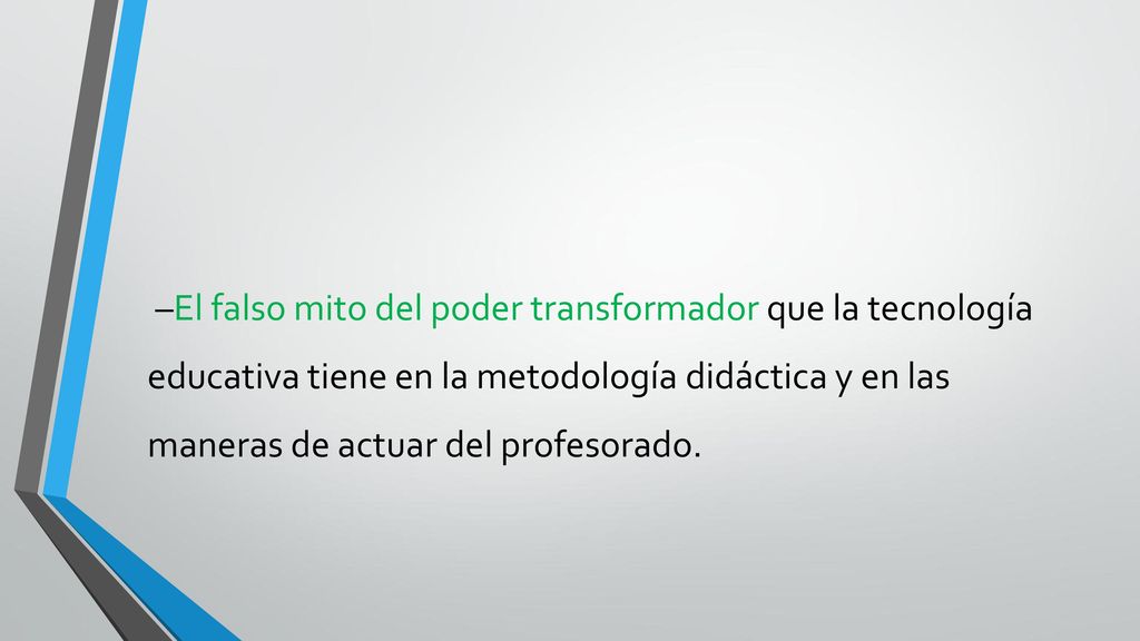 –El falso mito del poder transformador que la tecnología educativa tiene en la metodología didáctica y en las maneras de actuar del profesorado.