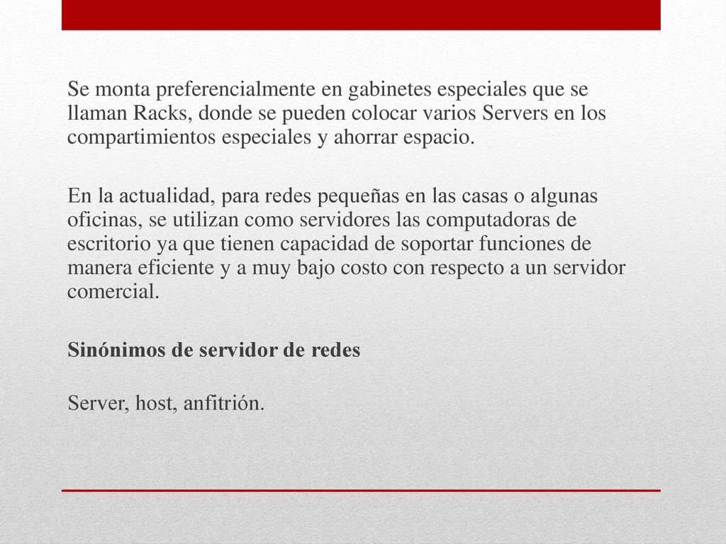 Se monta preferencialmente en gabinetes especiales que se llaman Racks, donde se pueden colocar varios Servers en los compartimientos especiales y ahorrar espacio.