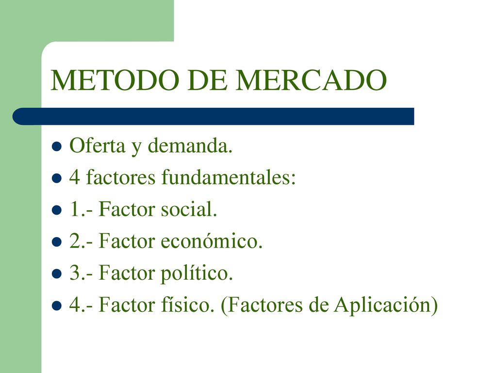 METODO DE MERCADO Oferta y demanda. 4 factores fundamentales: