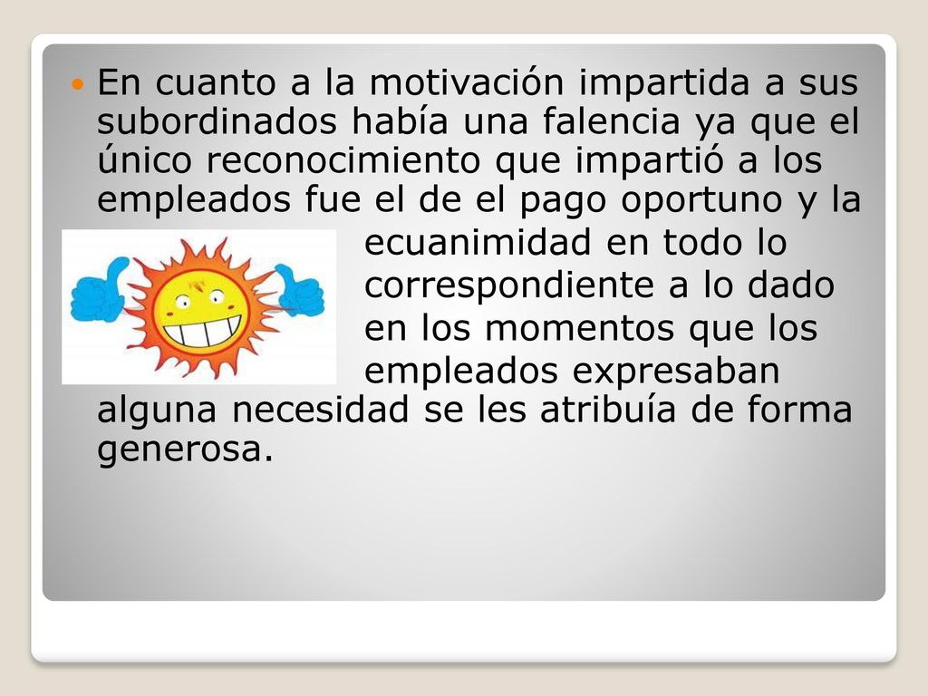 En cuanto a la motivación impartida a sus subordinados había una falencia ya que el único reconocimiento que impartió a los empleados fue el de el pago oportuno y la