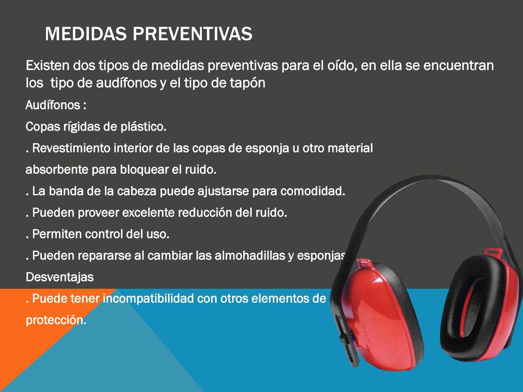 Medidas Preventivas Existen dos tipos de medidas preventivas para el oído, en ella se encuentran los tipo de audífonos y el tipo de tapón.