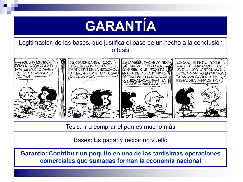 GARANTÍA Legitimación de las bases, que justifica el paso de un hecho a la conclusión o tesis. Tesis: Ir a comprar el pan es mucho más.