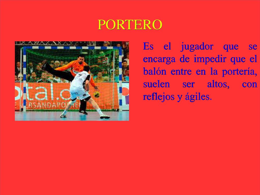 PORTERO Es el jugador que se encarga de impedir que el balón entre en la portería, suelen ser altos, con reflejos y ágiles.