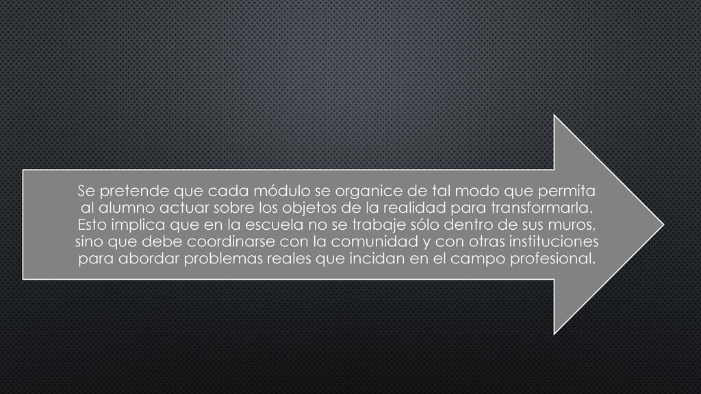 Se pretende que cada módulo se organice de tal modo que permita al alumno actuar sobre los objetos de la realidad para transformarla.